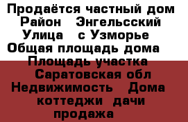 Продаётся частный дом › Район ­ Энгельсский › Улица ­ с.Узморье › Общая площадь дома ­ 82 › Площадь участка ­ 10 - Саратовская обл. Недвижимость » Дома, коттеджи, дачи продажа   